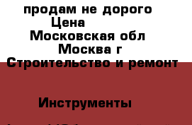 продам не дорого › Цена ­ 3 500 - Московская обл., Москва г. Строительство и ремонт » Инструменты   